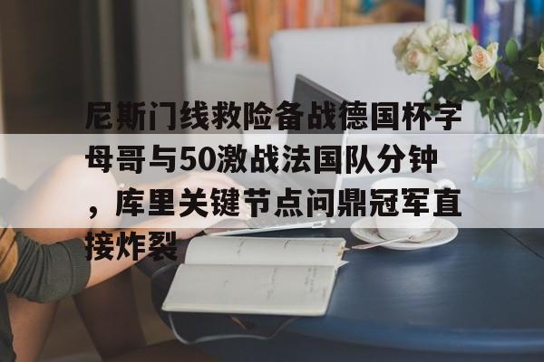 尼斯门线救险备战德国杯字母哥与50激战法国队分钟，库里关键节点问鼎冠军直接炸裂